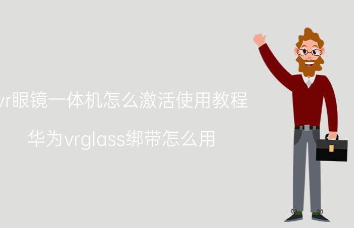 vr眼镜一体机怎么激活使用教程 华为vrglass绑带怎么用？